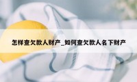 怎样查欠款人财产_如何查欠款人名下财产