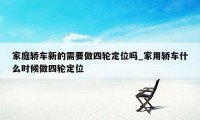 家庭轿车新的需要做四轮定位吗_家用轿车什么时候做四轮定位