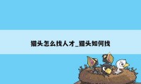 猎头怎么找人才_猎头如何找