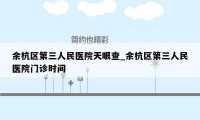 余杭区第三人民医院天眼查_余杭区第三人民医院门诊时间