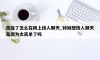 孤独了怎么在网上找人聊天_特别想找人聊天是因为太孤单了吗