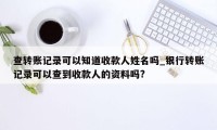 查转账记录可以知道收款人姓名吗_银行转账记录可以查到收款人的资料吗?