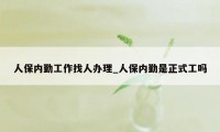 人保内勤工作找人办理_人保内勤是正式工吗