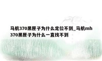 马航370黑匣子为什么定位不到_马航mh370黑匣子为什么一直找不到