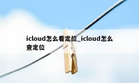 icloud怎么看定位_icloud怎么查定位