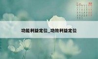 功能利益定位_功效利益定位