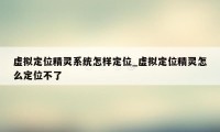 虚拟定位精灵系统怎样定位_虚拟定位精灵怎么定位不了