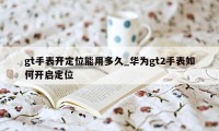 gt手表开定位能用多久_华为gt2手表如何开启定位