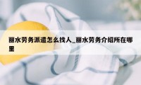 丽水劳务派遣怎么找人_丽水劳务介绍所在哪里