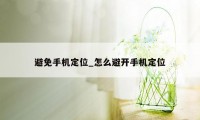 避免手机定位_怎么避开手机定位