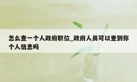 怎么查一个人政府职位_政府人员可以查到你个人信息吗