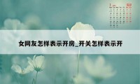 女网友怎样表示开房_开关怎样表示开