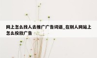 网上怎么找人去推广广告词语_在别人网站上怎么投放广告