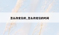 怎么改定位的_怎么改定位的时间