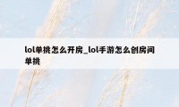 lol单挑怎么开房_lol手游怎么创房间单挑