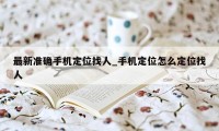 最新准确手机定位找人_手机定位怎么定位找人