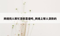 网络找人帮忙贷款靠谱吗_网络上帮人贷款的