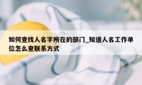 如何查找人名字所在的部门_知道人名工作单位怎么查联系方式