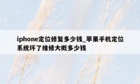 iphone定位修复多少钱_苹果手机定位系统坏了维修大概多少钱