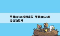 苹果8plus拍照定位_苹果8plus有定位功能吗