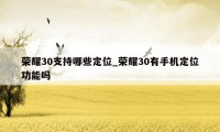 荣耀30支持哪些定位_荣耀30有手机定位功能吗