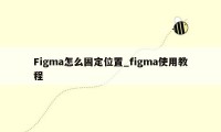 Figma怎么固定位置_figma使用教程