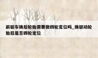 前驱车换后轮胎需要做四轮定位吗_换驱动轮胎后是否四轮定位