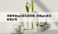 河南专业gps定位仪价格_河南gps定位安装公司