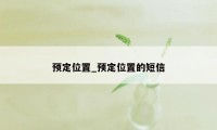 预定位置_预定位置的短信