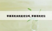 苹果耳机关机能定位吗_苹果耳机定位