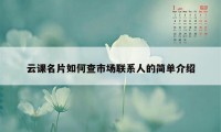 云课名片如何查市场联系人的简单介绍