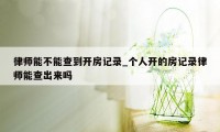 律师能不能查到开房记录_个人开的房记录律师能查出来吗