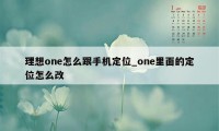 理想one怎么跟手机定位_one里面的定位怎么改