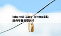 iphone定位app_iphone定位服务哪些需要关闭