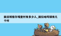 固日班格尔嘎查村有多少人_固拉哈玛镇有几个村