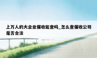 上万人的大企业催收能查吗_怎么查催收公司是否合法