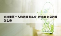 吃鸡里第一人称战绩怎么查_吃鸡自定义战绩怎么查