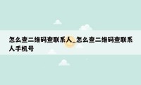 怎么查二维码查联系人_怎么查二维码查联系人手机号