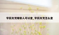 学历文凭哪些人可以查_学历文凭怎么查