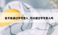 能不能通过学号查人_可以通过学号查人吗