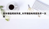 高中情侣周末开房_大学情侣每周出去开一次房