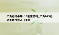 华为运动手环b19能定位吗_华为b29运动手环快速入门手册