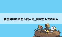 我想同城约会怎么找人约_同城怎么去约别人