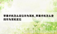 苹果手机怎么定位华为耳机_苹果手机怎么查找华为耳机定位