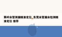 蕉岭水管测漏精准定位_东莞水管漏水检测精准定位 推荐