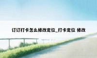 订订打卡怎么修改定位_打卡定位 修改