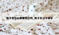 裤子定位口需要剪烂吗_裤子长口子修补