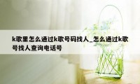 k歌里怎么通过k歌号码找人_怎么通过k歌号找人查询电话号