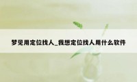 梦见用定位找人_我想定位找人用什么软件