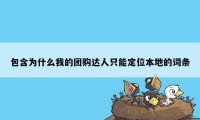 包含为什么我的团购达人只能定位本地的词条